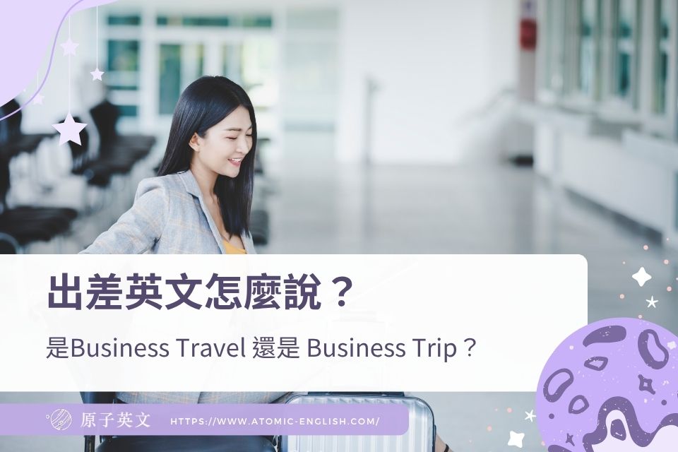 出差英文怎麼說？是Business Travel 還是 Business Trip？教你外派英文正確用法